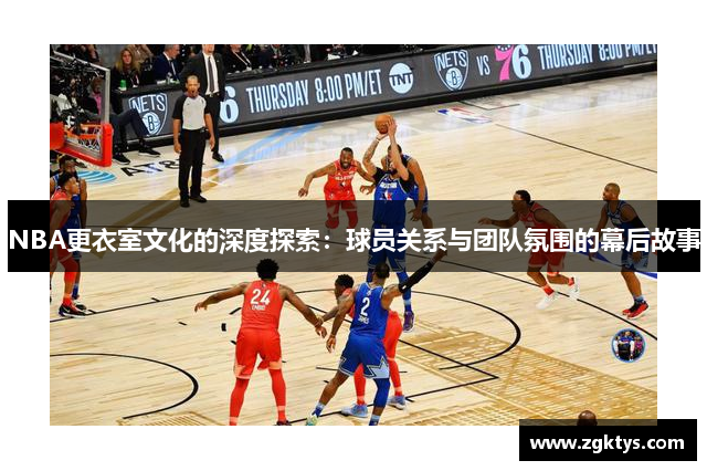 NBA更衣室文化的深度探索：球员关系与团队氛围的幕后故事