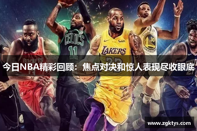 今日NBA精彩回顾：焦点对决和惊人表现尽收眼底